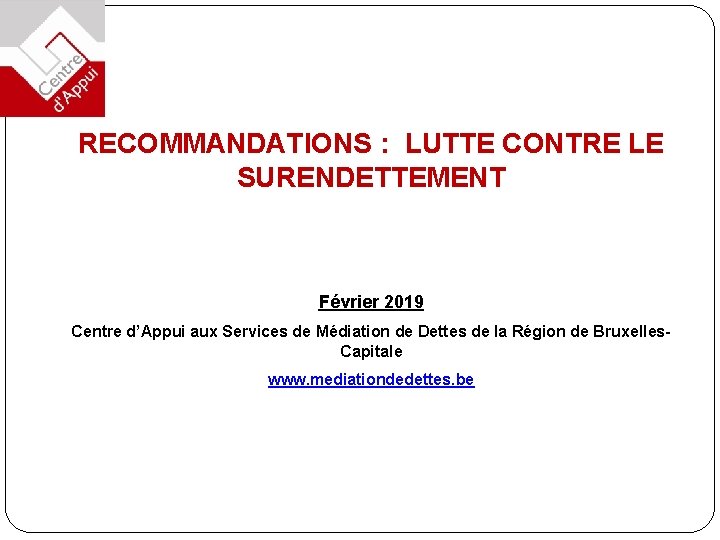 RECOMMANDATIONS : LUTTE CONTRE LE SURENDETTEMENT Février 2019 Centre d’Appui aux Services de Médiation