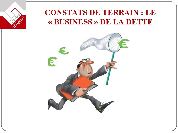 CONSTATS DE TERRAIN : LE « BUSINESS » DE LA DETTE 