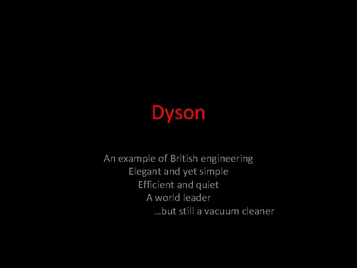 Dyson An example of British engineering Elegant and yet simple Efficient and quiet A