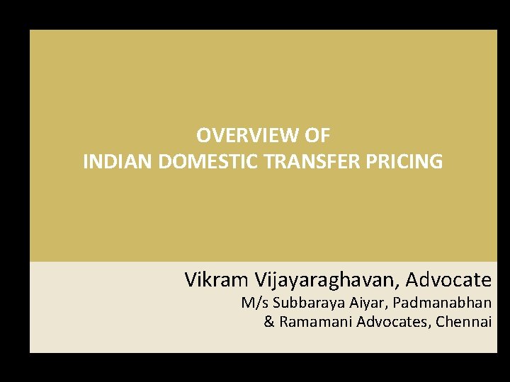 OVERVIEW OF INDIAN DOMESTIC TRANSFER PRICING Vikram Vijayaraghavan, Advocate M/s Subbaraya Aiyar, Padmanabhan & OVERVIEW OF INDIAN DOMESTIC TRANSFER PRICING Vikram Vijayaraghavan, Advocate M/s Subbaraya Aiyar, Padmanabhan &