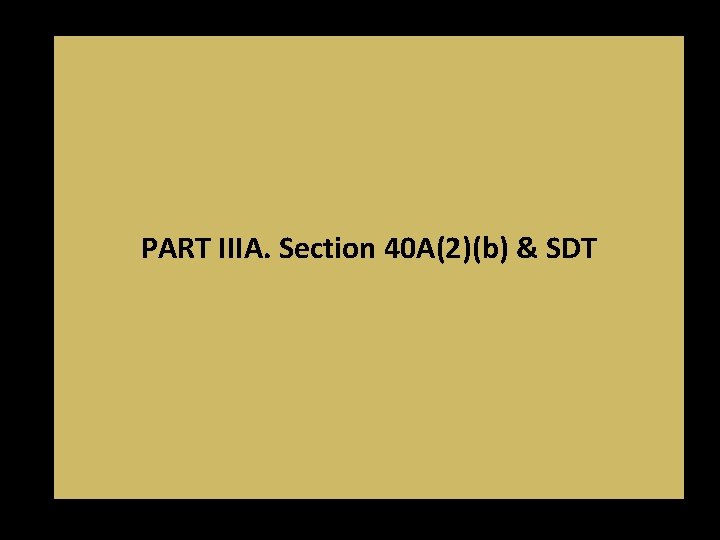 PART IIIA. Section 40 A(2)(b) & SDT PART IIIA. Section 40 A(2)(b) & SDT