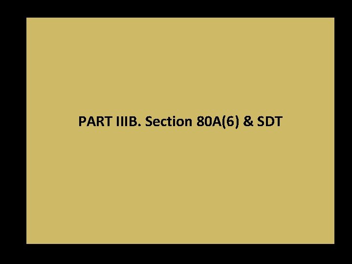 PART IIIB. Section 80 A(6) & SDT PART IIIB. Section 80 A(6) & SDT