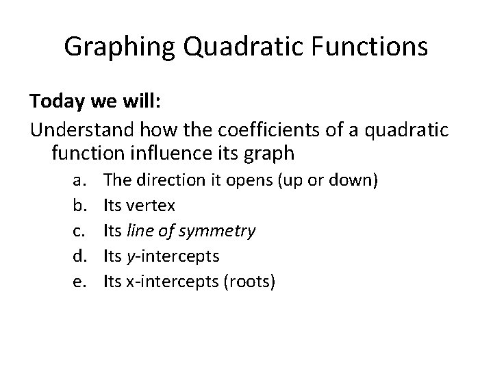 Graphing Quadratic Functions Today we will: Understand how the coefficients of a quadratic function