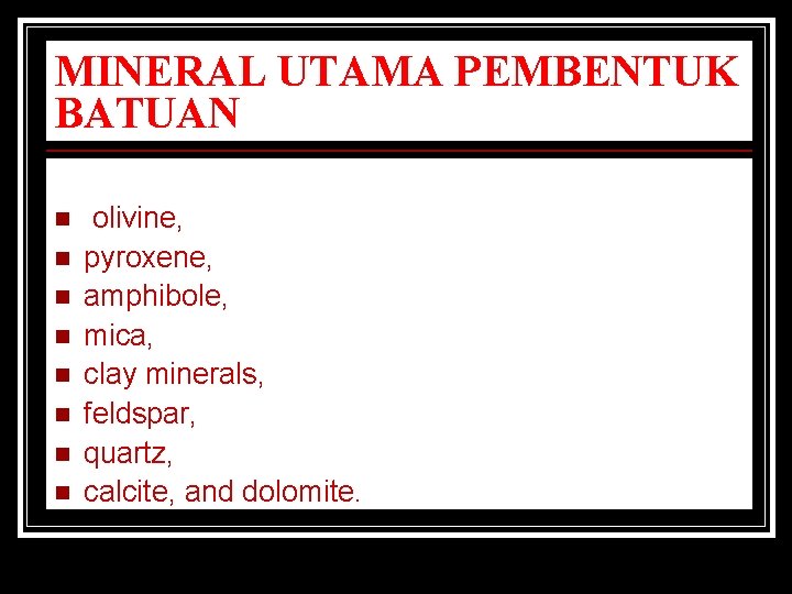 MINERAL UTAMA PEMBENTUK BATUAN n n n n olivine, pyroxene, amphibole, mica, clay minerals,
