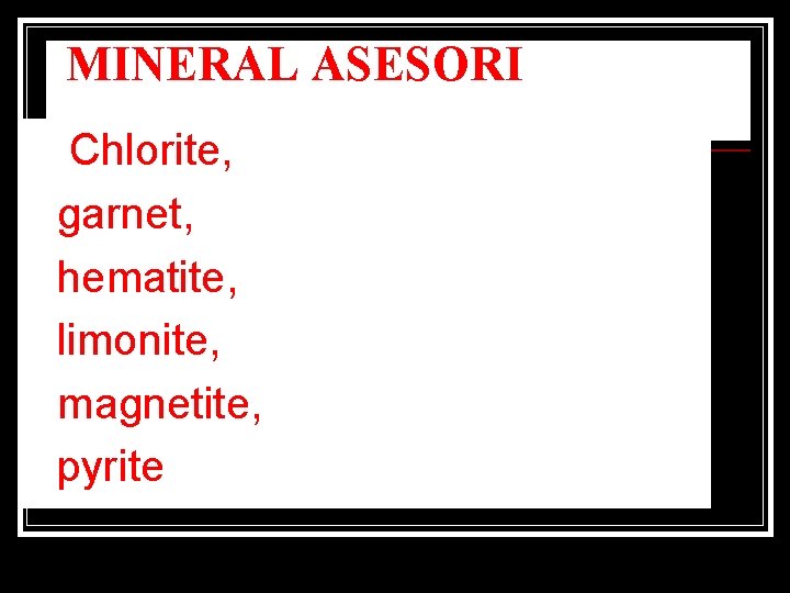 MINERAL ASESORI Chlorite, n garnet, n hematite, n limonite, n magnetite, n pyrite n