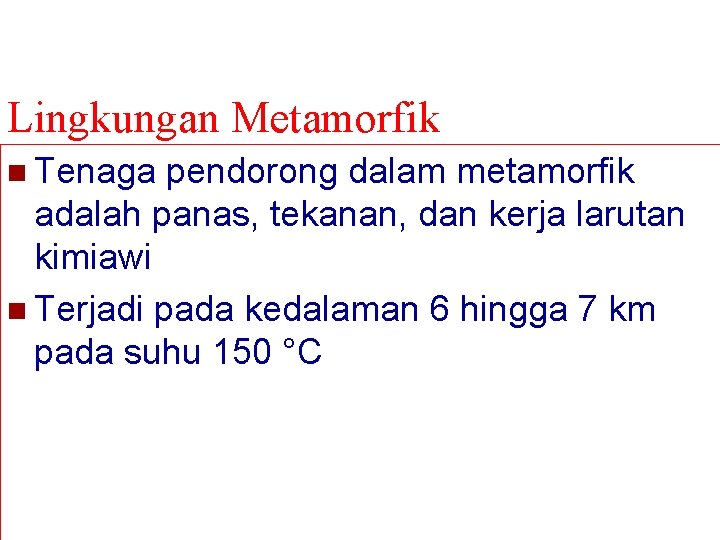 Lingkungan Metamorfik n Tenaga pendorong dalam metamorfik adalah panas, tekanan, dan kerja larutan kimiawi