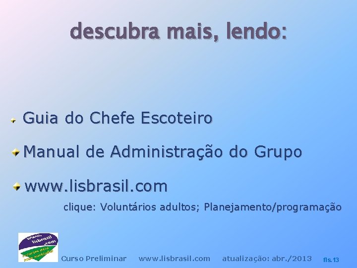 descubra mais, lendo: Guia do Chefe Escoteiro Manual de Administração do Grupo www. lisbrasil.