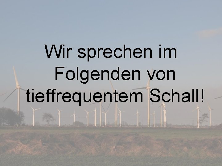 Wir sprechen im Folgenden von tieffrequentem Schall! 