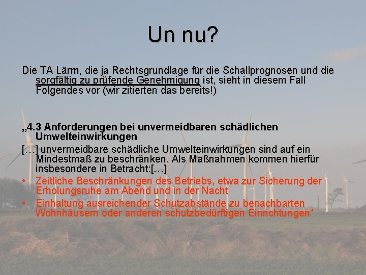 Un nu? Die TA Lärm, die ja Rechtsgrundlage für die Schallprognosen und die sorgfältig