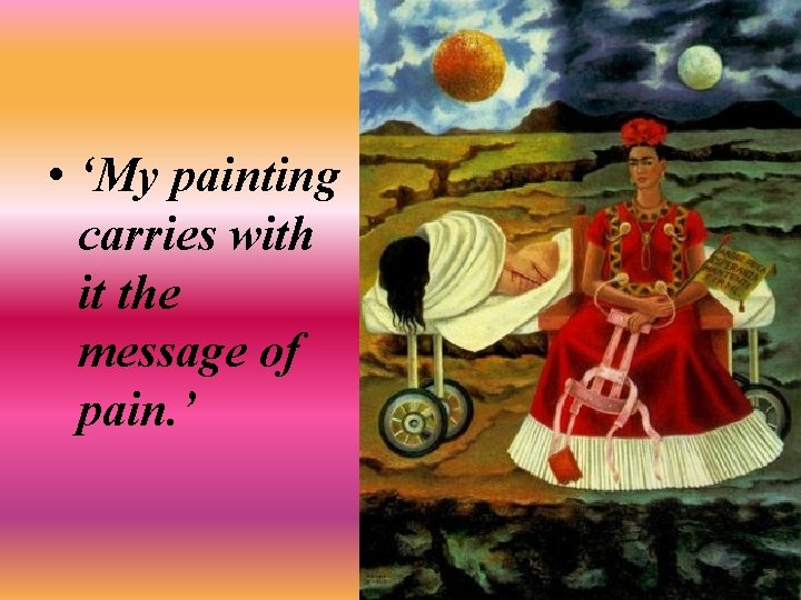  • ‘My painting carries with it the message of pain. ’ 