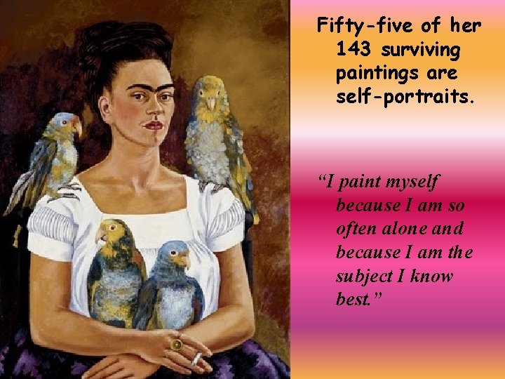 Fifty-five of her 143 surviving paintings are self-portraits. “I paint myself because I am