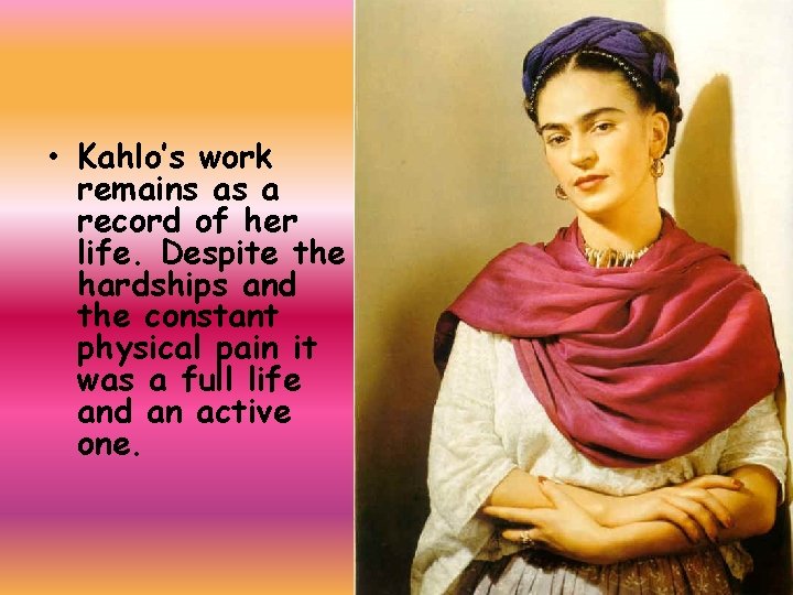  • Kahlo’s work remains as a record of her life. Despite the hardships