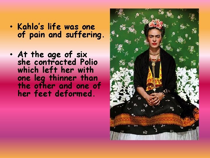  • Kahlo’s life was one of pain and suffering. • At the age
