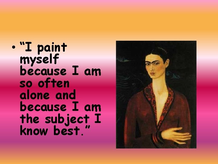  • “I paint myself because I am so often alone and because I