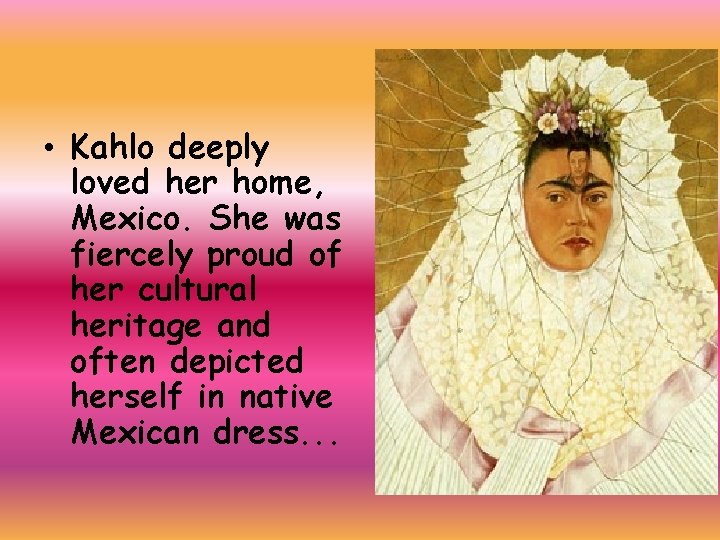  • Kahlo deeply loved her home, Mexico. She was fiercely proud of her