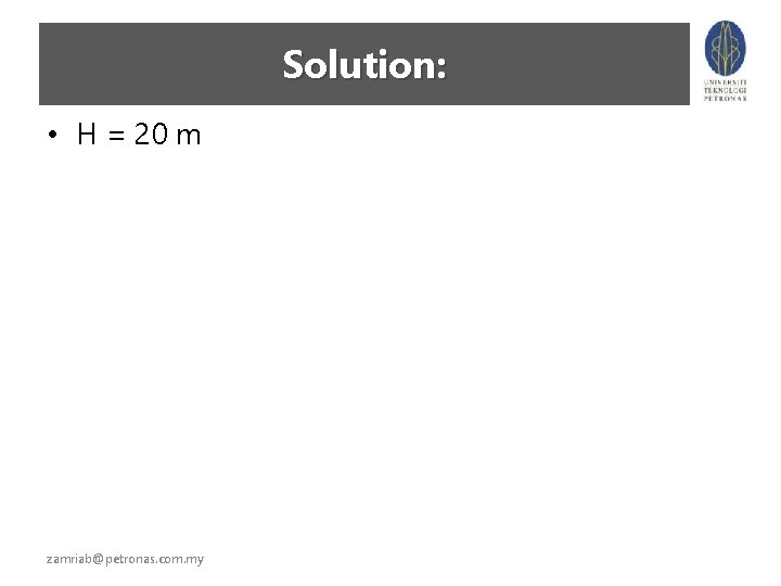 Solution: • H = 20 m zamriab@petronas. com. my 