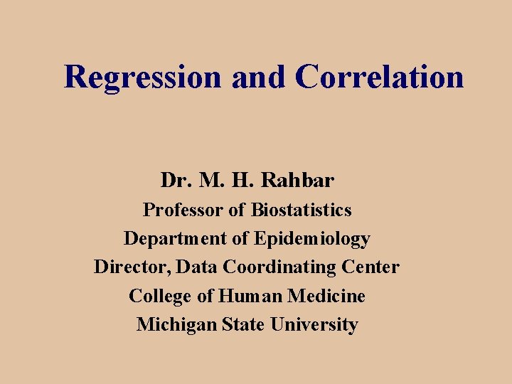 Regression and Correlation Dr. M. H. Rahbar Professor of Biostatistics Department of Epidemiology Director,