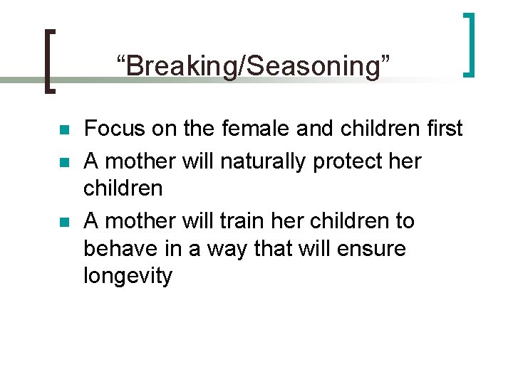 “Breaking/Seasoning” n n n Focus on the female and children first A mother will