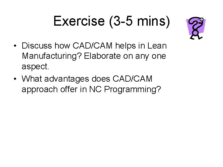 Exercise (3 -5 mins) • Discuss how CAD/CAM helps in Lean Manufacturing? Elaborate on