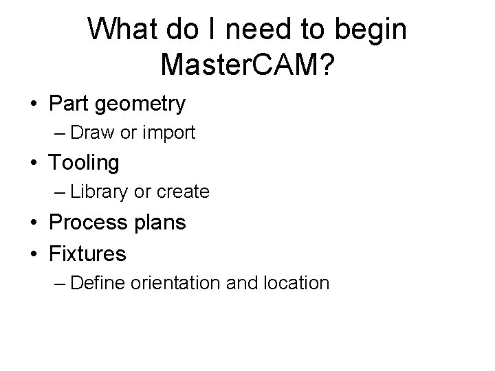 What do I need to begin Master. CAM? • Part geometry – Draw or