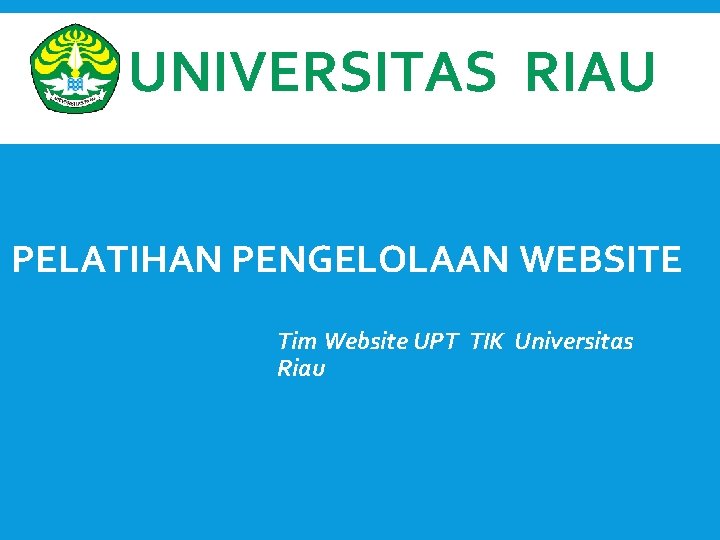 UNIVERSITAS RIAU PELATIHAN PENGELOLAAN WEBSITE Tim Website UPT TIK Universitas Riau 