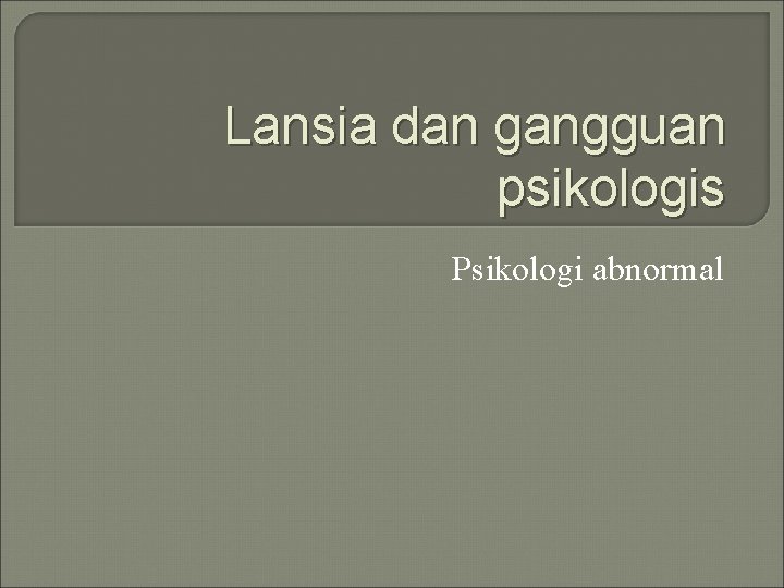 Lansia dan gangguan psikologis Psikologi abnormal 