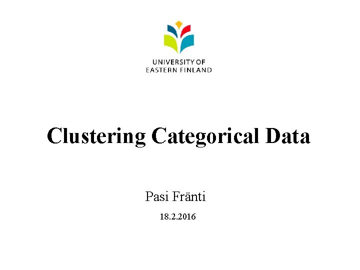 Clustering Categorical Data Pasi Fränti 18. 2. 2016 