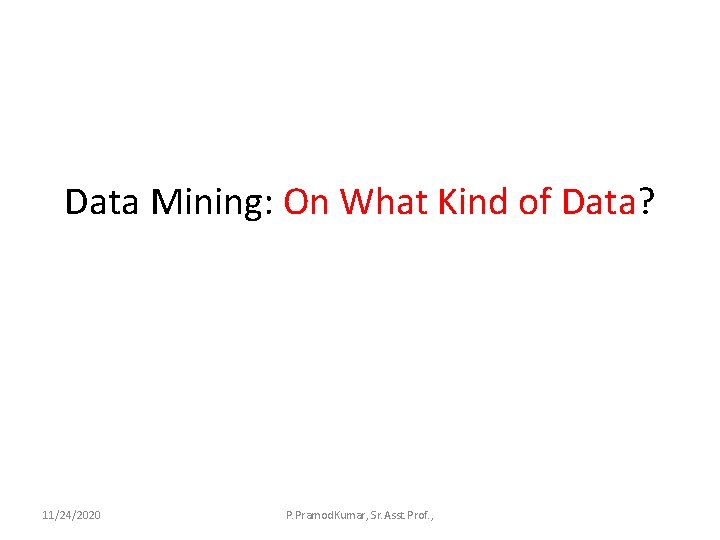 Data Mining: On What Kind of Data? 11/24/2020 P. Pramod. Kumar, Sr. Asst. Prof.