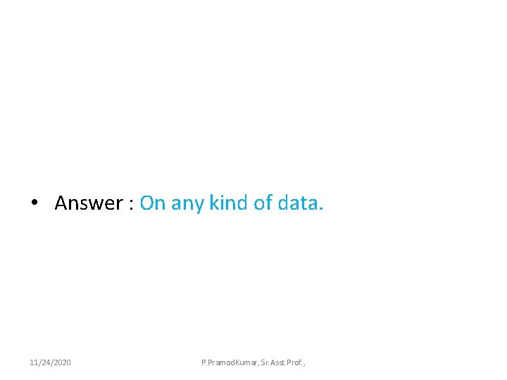  • Answer : On any kind of data. 11/24/2020 P. Pramod. Kumar, Sr.