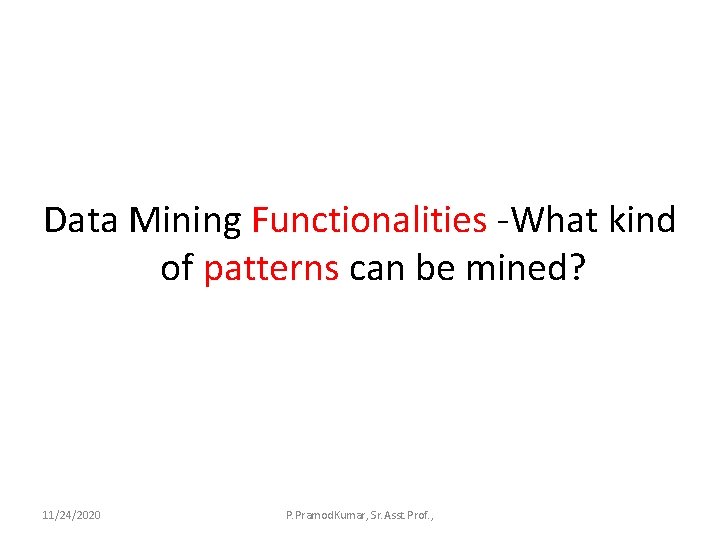 Data Mining Functionalities -What kind of patterns can be mined? 11/24/2020 P. Pramod. Kumar,