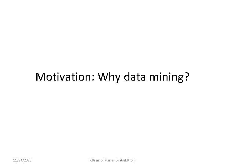 Motivation: Why data mining? 11/24/2020 P. Pramod. Kumar, Sr. Asst. Prof. , 