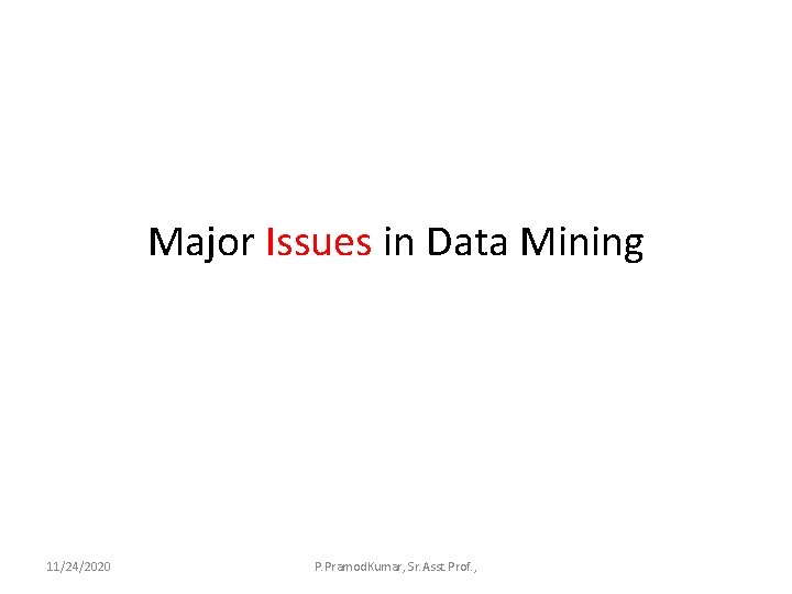 Major Issues in Data Mining 11/24/2020 P. Pramod. Kumar, Sr. Asst. Prof. , 