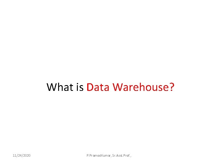 What is Data Warehouse? 11/24/2020 P. Pramod. Kumar, Sr. Asst. Prof. , 