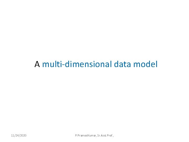 A multi-dimensional data model 11/24/2020 P. Pramod. Kumar, Sr. Asst. Prof. , 