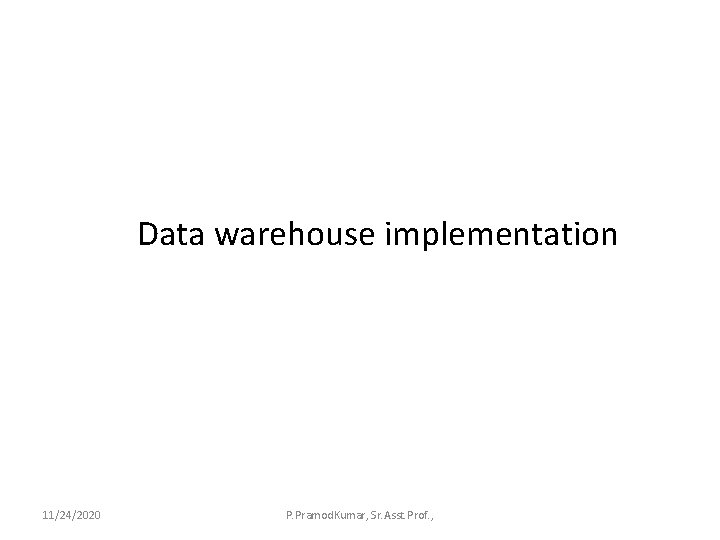 Data warehouse implementation 11/24/2020 P. Pramod. Kumar, Sr. Asst. Prof. , 