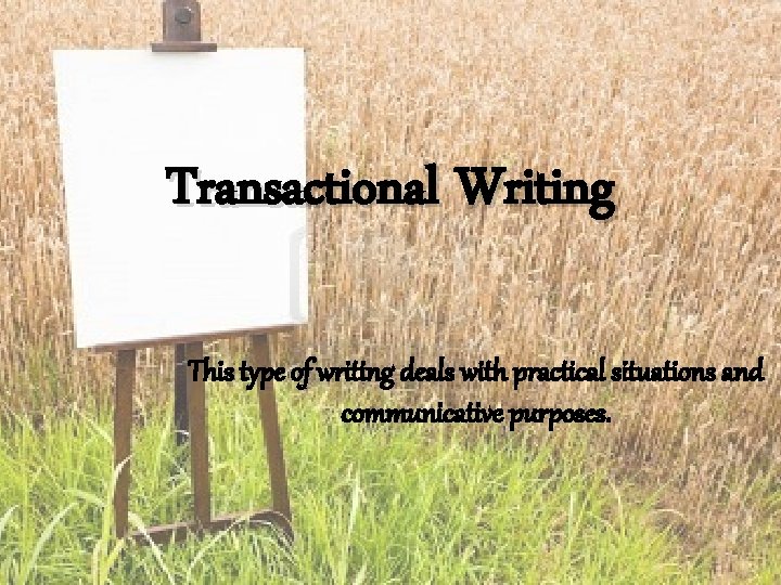Transactional Writing This type of writing deals with practical situations and communicative purposes. 