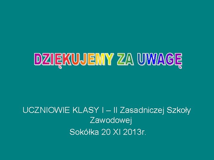 UCZNIOWIE KLASY I – II Zasadniczej Szkoły Zawodowej Sokółka 20 XI 2013 r. 