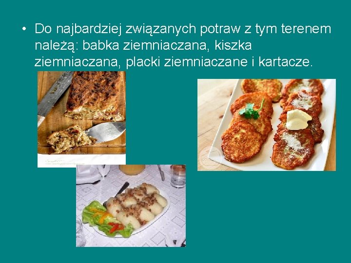  • Do najbardziej związanych potraw z tym terenem należą: babka ziemniaczana, kiszka ziemniaczana,