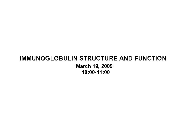 IMMUNOGLOBULIN STRUCTURE AND FUNCTION March 19, 2009 10: 00 -11: 00 
