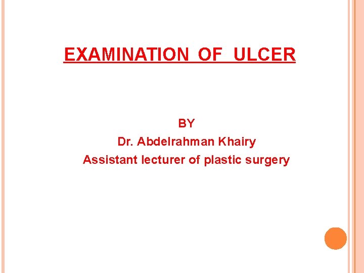 EXAMINATION OF ULCER BY Dr. Abdelrahman Khairy Assistant lecturer of plastic surgery 