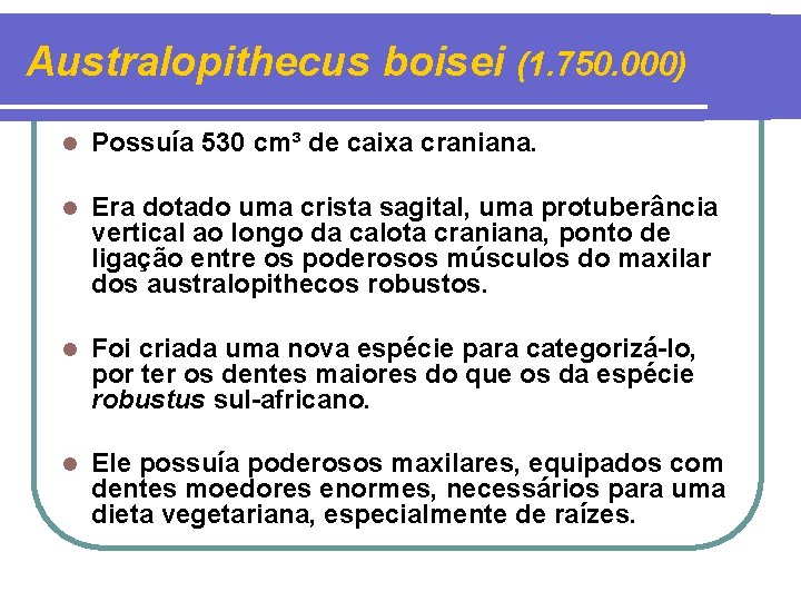 Australopithecus boisei (1. 750. 000) l Possuía 530 cm³ de caixa craniana. l Era