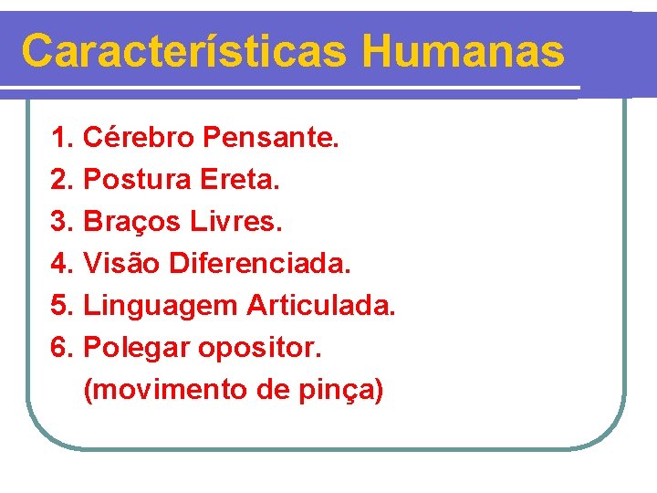Características Humanas 1. Cérebro Pensante. 2. Postura Ereta. 3. Braços Livres. 4. Visão Diferenciada.