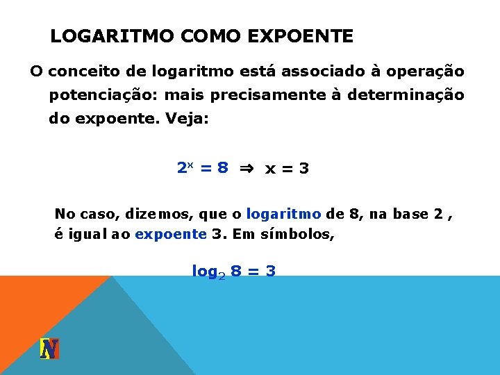 LOGARITMO COMO EXPOENTE O conceito de logaritmo está associado à operação potenciação: mais precisamente