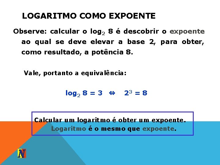 LOGARITMO COMO EXPOENTE Observe: calcular o log 2 8 é descobrir o expoente ao