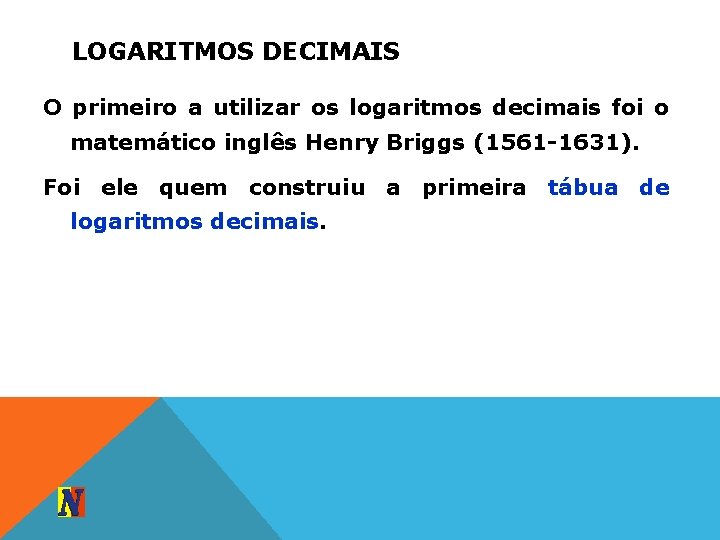 LOGARITMOS DECIMAIS O primeiro a utilizar os logaritmos decimais foi o matemático inglês Henry