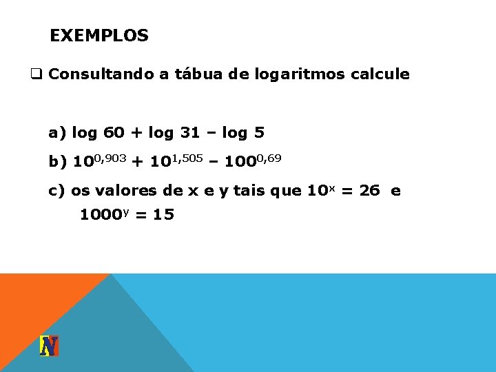 EXEMPLOS q Consultando a tábua de logaritmos calcule a) log 60 + log 31