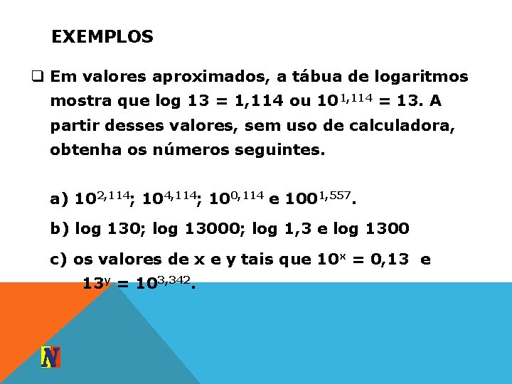 EXEMPLOS q Em valores aproximados, a tábua de logaritmos mostra que log 13 =