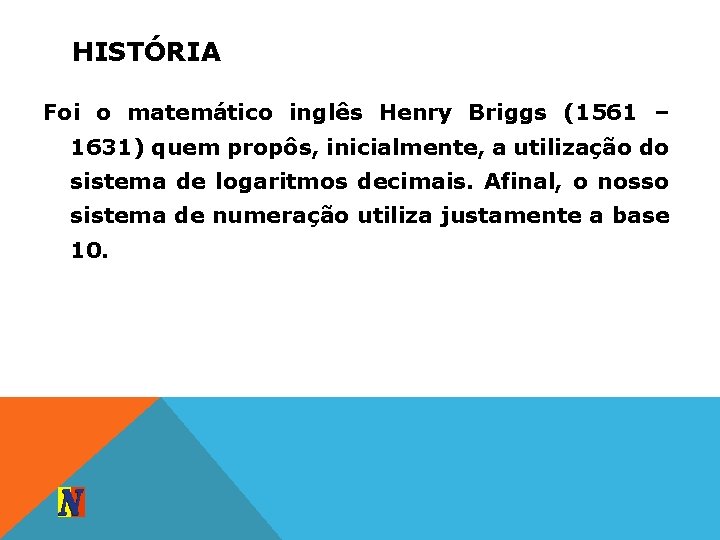 HISTÓRIA Foi o matemático inglês Henry Briggs (1561 – 1631) quem propôs, inicialmente, a
