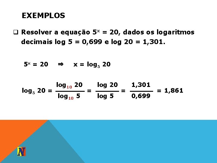 EXEMPLOS q Resolver a equação 5 x = 20, dados os logaritmos decimais log