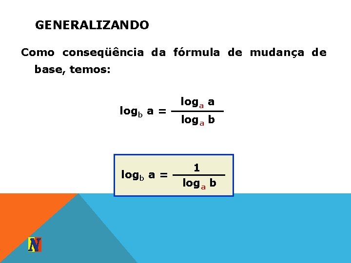 GENERALIZANDO Como conseqüência da fórmula de mudança de base, temos: logb a = loga